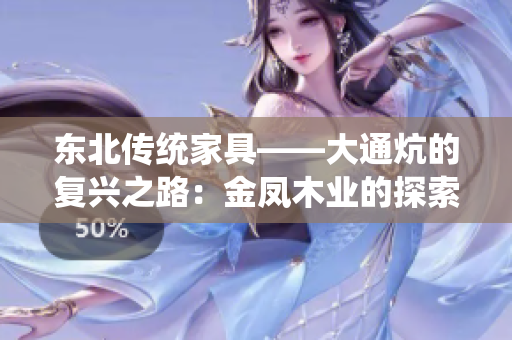 東北傳統(tǒng)家具——大通炕的復(fù)興之路：金鳳木業(yè)的探索與實踐