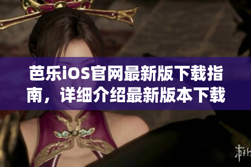 芭樂(lè)iOS官網(wǎng)最新版下載指南，詳細(xì)介紹最新版本下載方式(1)