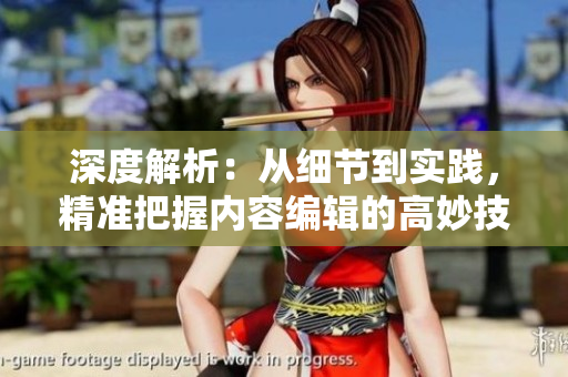 深度解析：從細節(jié)到實踐，精準把握內(nèi)容編輯的高妙技巧