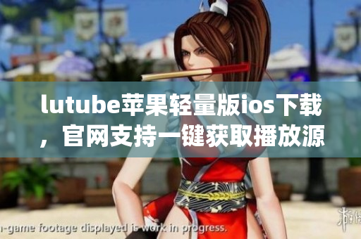lutube蘋果輕量版ios下載，官網(wǎng)支持一鍵獲取播放源(1)