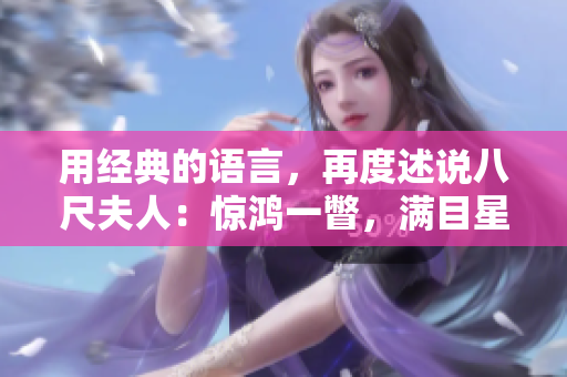 用經(jīng)典的語言，再度述說八尺夫人：驚鴻一瞥，滿目星辰！