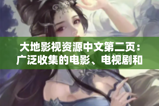 大地影視資源中文第二頁：廣泛收集的電影、電視劇和綜藝節(jié)目資源