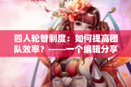 四人輪替制度：如何提高團(tuán)隊效率？——一個編輯分享他的經(jīng)驗