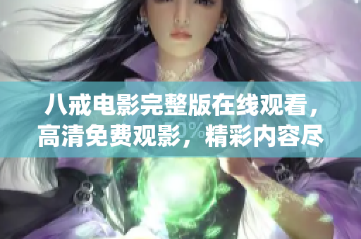 八戒電影完整版在線觀看，高清免費(fèi)觀影，精彩內(nèi)容盡情享受(1)