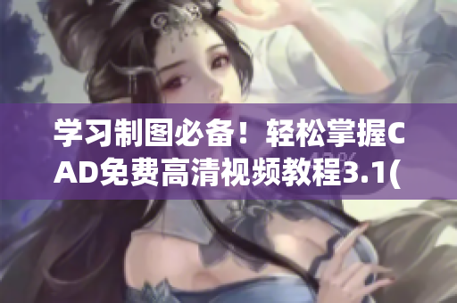 學(xué)習(xí)制圖必備！輕松掌握CAD免費(fèi)高清視頻教程3.1(1)