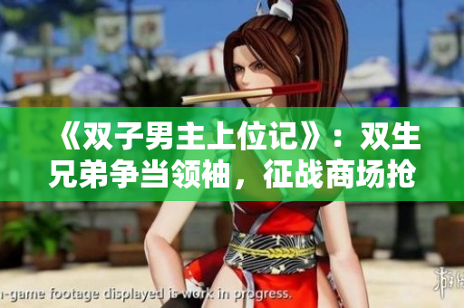 《雙子男主上位記》：雙生兄弟爭(zhēng)當(dāng)領(lǐng)袖，征戰(zhàn)商場(chǎng)搶攻愛(ài)情！