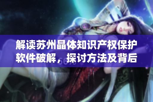 解讀蘇州晶體知識產(chǎn)權(quán)保護軟件破解，探討方法及背后的技術(shù)原理(1)