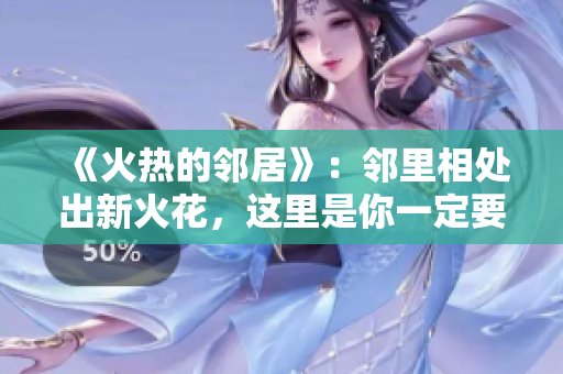 《火熱的鄰居》：鄰里相處出新火花，這里是你一定要生活的地方！