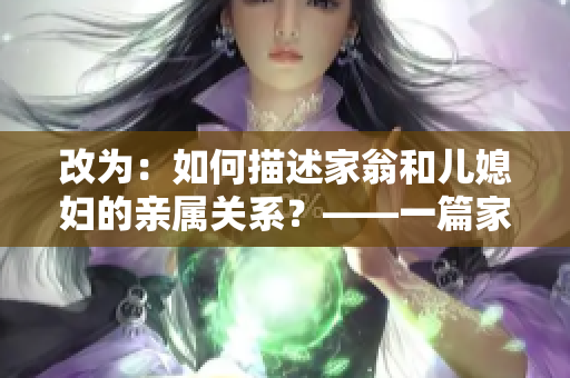 改為：如何描述家翁和兒媳婦的親屬關(guān)系？——一篇家庭價值觀的思考