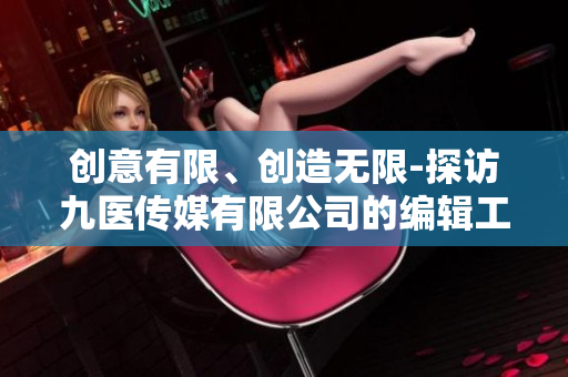 創(chuàng)意有限、創(chuàng)造無限-探訪九醫(yī)傳媒有限公司的編輯工作