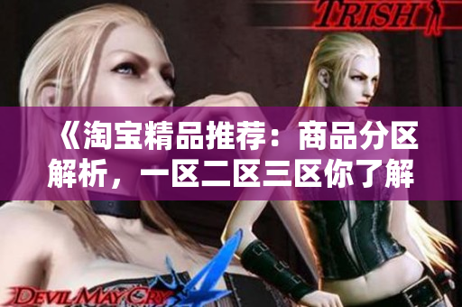 《淘寶精品推薦：商品分區(qū)解析，一區(qū)二區(qū)三區(qū)你了解嗎？》