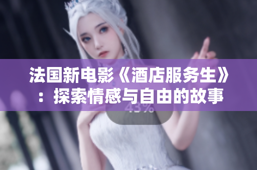 法國新電影《酒店服務(wù)生》：探索情感與自由的故事