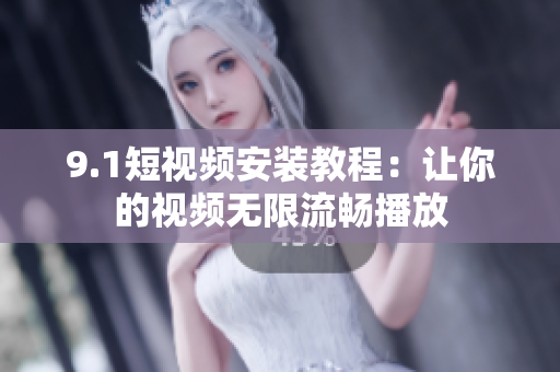 9.1短視頻安裝教程：讓你的視頻無限流暢播放
