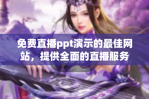 免費(fèi)直播ppt演示的最佳網(wǎng)站，提供全面的直播服務(wù)
