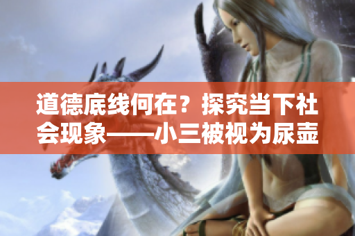 道德底線何在？探究當(dāng)下社會現(xiàn)象——小三被視為尿壺的背后