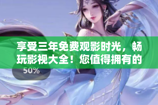 享受三年免費(fèi)觀影時(shí)光，暢玩影視大全！您值得擁有的夜間休閑好伴侶！