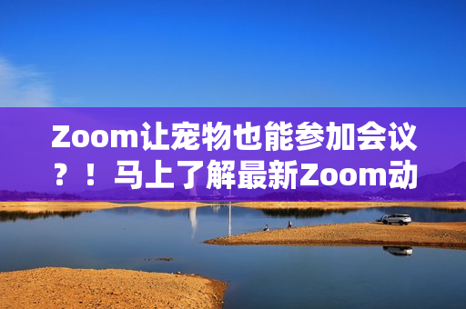 Zoom讓寵物也能參加會(huì)議？！馬上了解最新Zoom動(dòng)物馬功能！
