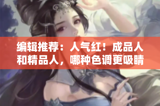 編輯推薦：人氣紅！成品人和精品人，哪種色調(diào)更吸睛？