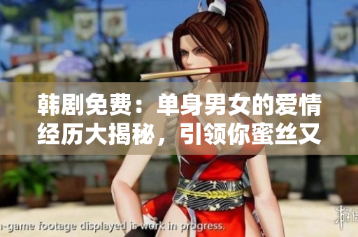 韓劇免費(fèi)：?jiǎn)紊砟信膼?ài)情經(jīng)歷大揭秘，引領(lǐng)你蜜絲又甜的戀愛(ài)咆哮！