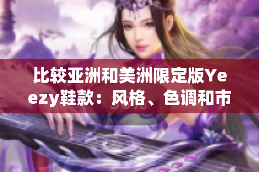 比較亞洲和美洲限定版Yeezy鞋款：風(fēng)格、色調(diào)和市場(chǎng)趨勢(shì)