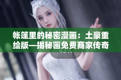 帳篷里的秘密漫畫：土豪重繪版—揭秘畫免費(fèi)商家傳奇