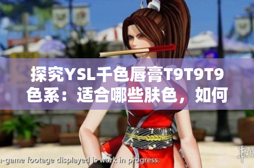 探究YSL千色唇膏T9T9T9色系：適合哪些膚色，如何搭配妝容？