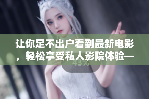 讓你足不出戶看到最新電影，輕松享受私人影院體驗——蝸牛影院