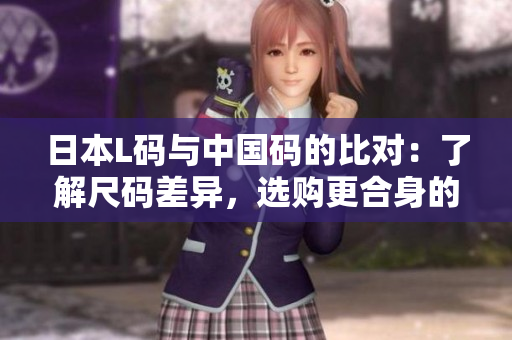 日本L碼與中國碼的比對：了解尺碼差異，選購更合身的服裝