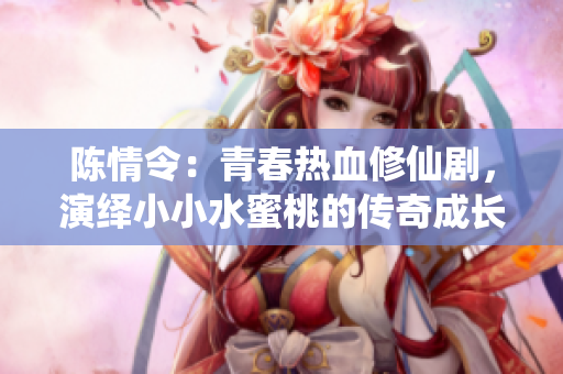 陳情令：青春熱血修仙劇，演繹小小水蜜桃的傳奇成長！