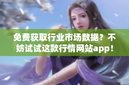 免費獲取行業(yè)市場數(shù)據(jù)？不妨試試這款行情網(wǎng)站app！