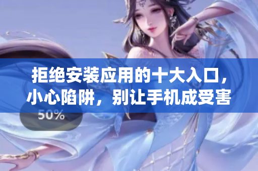 拒絕安裝應(yīng)用的十大入口，小心陷阱，別讓手機(jī)成受害者(1)