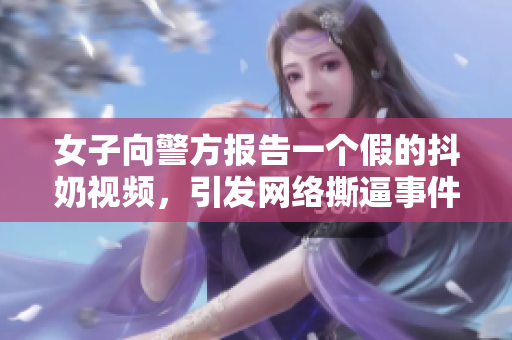 女子向警方報(bào)告一個(gè)假的抖奶視頻，引發(fā)網(wǎng)絡(luò)撕逼事件