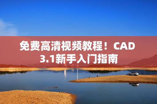 免費高清視頻教程！CAD 3.1新手入門指南