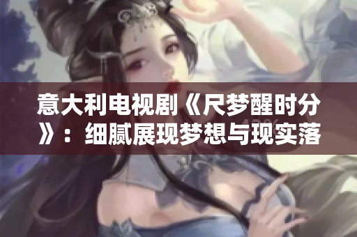 意大利電視劇《尺夢(mèng)醒時(shí)分》：細(xì)膩展現(xiàn)夢(mèng)想與現(xiàn)實(shí)落差