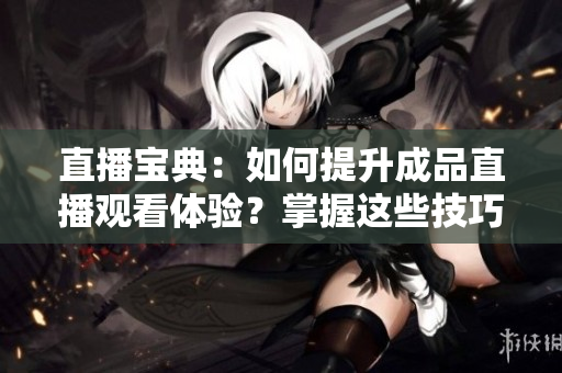 直播寶典：如何提升成品直播觀看體驗？掌握這些技巧讓觀看更流暢！