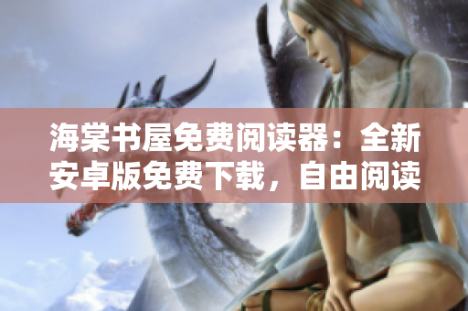 海棠書(shū)屋免費(fèi)閱讀器：全新安卓版免費(fèi)下載，自由閱讀享受暢快體驗(yàn)
