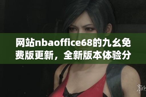 網(wǎng)站nbaoffice68的九幺免費(fèi)版更新，全新版本體驗(yàn)分享(1)