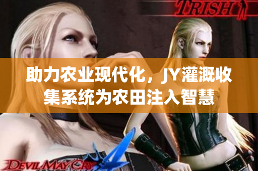助力農(nóng)業(yè)現(xiàn)代化，JY灌溉收集系統(tǒng)為農(nóng)田注入智慧
