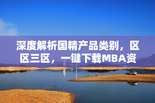 深度解析國精產(chǎn)品類別，區(qū)區(qū)三區(qū)，一鍵下載MBA資源庫