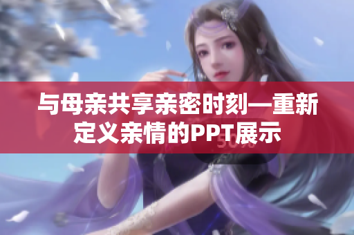 與母親共享親密時(shí)刻—重新定義親情的PPT展示