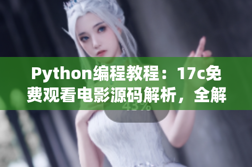 Python編程教程：17c免費觀看電影源碼解析，全解釋版本