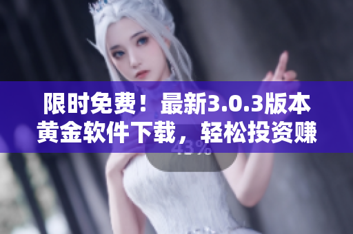 限時(shí)免費(fèi)！最新3.0.3版本黃金軟件下載，輕松投資賺大錢！