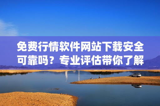 免費(fèi)行情軟件網(wǎng)站下載安全可靠嗎？專業(yè)評(píng)估帶你了解風(fēng)險(xiǎn)(1)