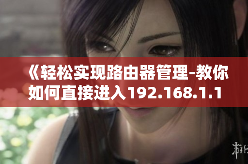 《輕松實現(xiàn)路由器管理-教你如何直接進入192.168.1.1》