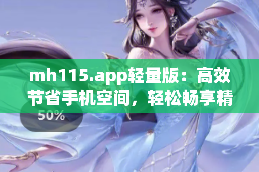mh115.app輕量版：高效節(jié)省手機(jī)空間，輕松暢享精彩內(nèi)容(1)