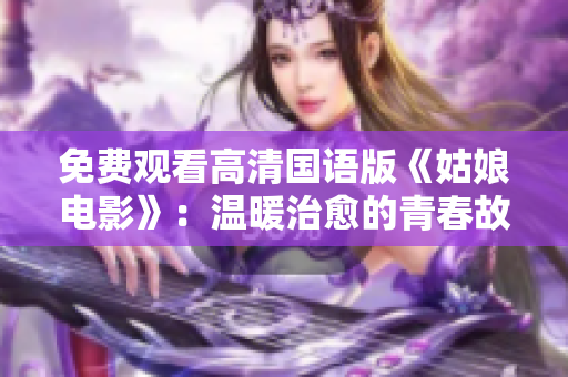 免費(fèi)觀看高清國語版《姑娘電影》：溫暖治愈的青春故事引爆心靈共鳴