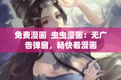 免費漫畫  蟲蟲漫畫：無廣告彈窗，暢快看漫畫