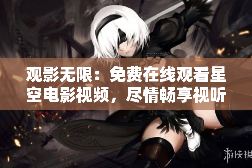 觀影無限：免費(fèi)在線觀看星空電影視頻，盡情暢享視聽盛宴