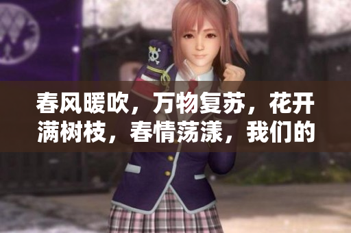 春風暖吹，萬物復蘇，花開滿樹枝，春情蕩漾，我們的心跳也因之而加速