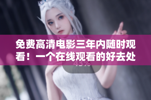 免費(fèi)高清電影三年內(nèi)隨時(shí)觀看！一個(gè)在線觀看的好去處
